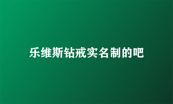 乐维斯钻戒实名制的吧