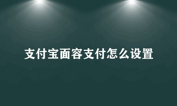 支付宝面容支付怎么设置