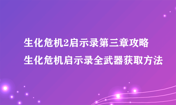 生化危机2启示录第三章攻略 生化危机启示录全武器获取方法