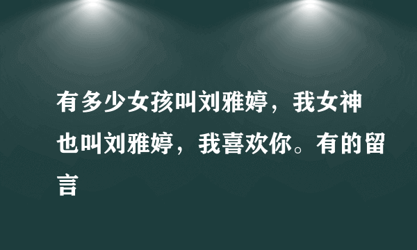 有多少女孩叫刘雅婷，我女神也叫刘雅婷，我喜欢你。有的留言