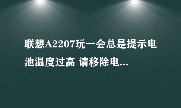 联想A2207玩一会总是提示电池温度过高 请移除电池 恢復出厂设置 还是提示 我刚好买16天啊