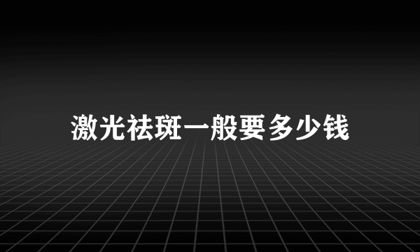 激光祛斑一般要多少钱