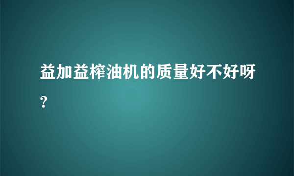 益加益榨油机的质量好不好呀？