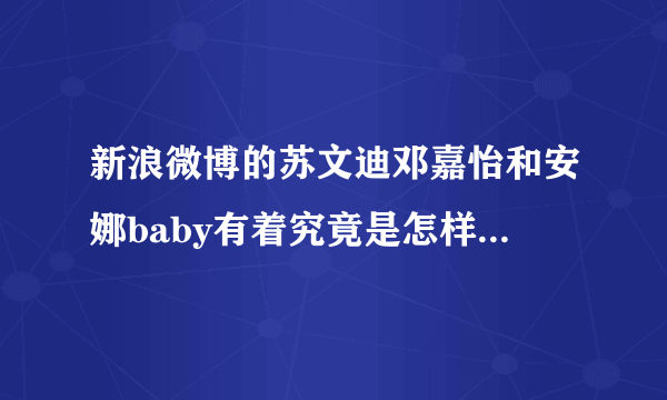 新浪微博的苏文迪邓嘉怡和安娜baby有着究竟是怎样的故事 ? 那个苏文迪是不是很花心的 ?