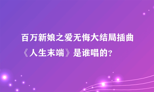 百万新娘之爱无悔大结局插曲《人生末端》是谁唱的？