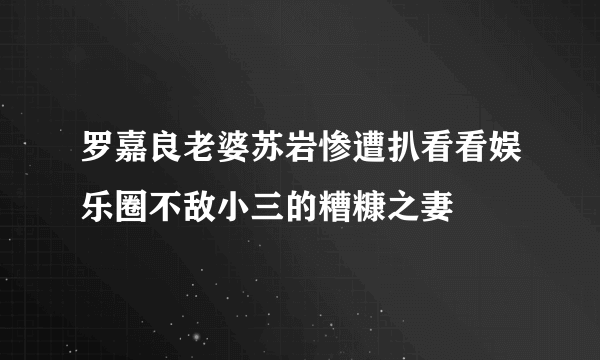 罗嘉良老婆苏岩惨遭扒看看娱乐圈不敌小三的糟糠之妻