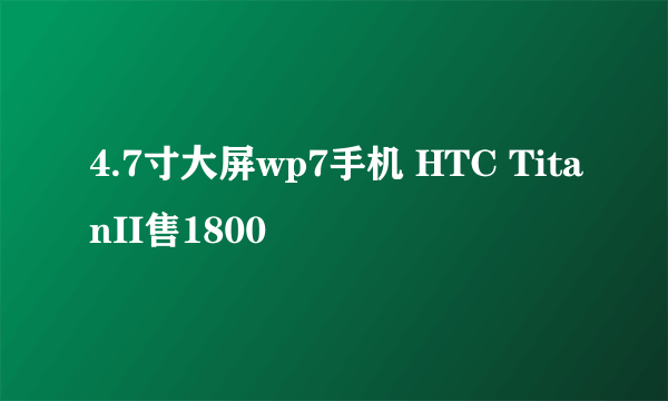 4.7寸大屏wp7手机 HTC TitanII售1800