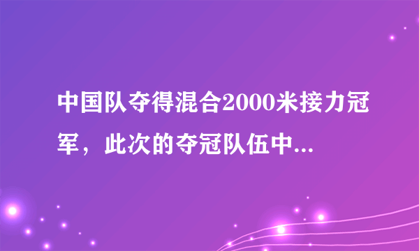 中国队夺得混合2000米接力冠军，此次的夺冠队伍中都有谁？