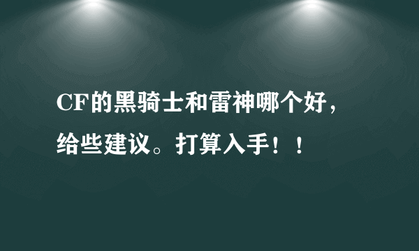 CF的黑骑士和雷神哪个好，给些建议。打算入手！！