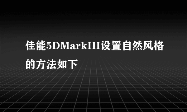 佳能5DMarkIII设置自然风格的方法如下