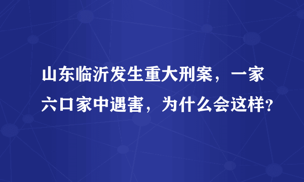 山东临沂发生重大刑案，一家六口家中遇害，为什么会这样？