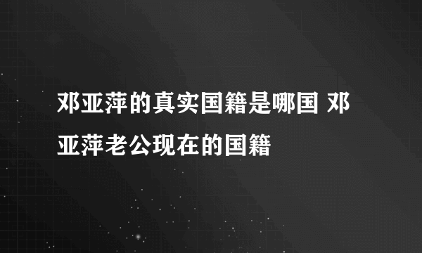 邓亚萍的真实国籍是哪国 邓亚萍老公现在的国籍