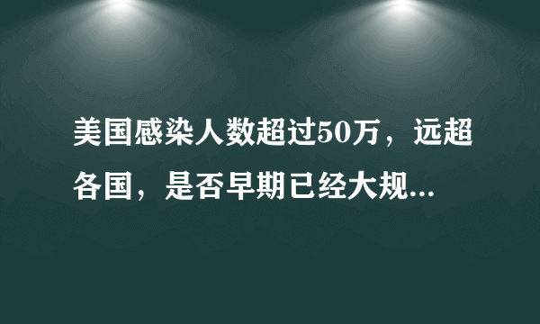 美国感染人数超过50万，远超各国，是否早期已经大规模感染？