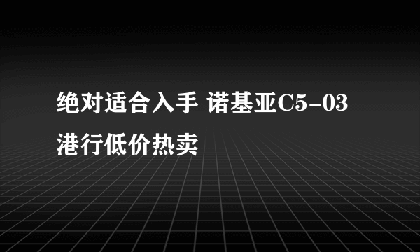 绝对适合入手 诺基亚C5-03港行低价热卖