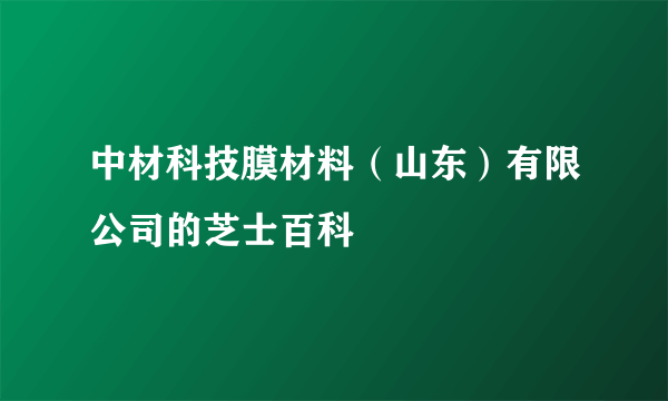 中材科技膜材料（山东）有限公司的芝士百科