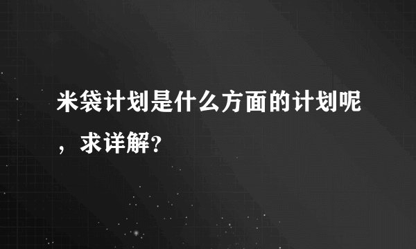 米袋计划是什么方面的计划呢，求详解？