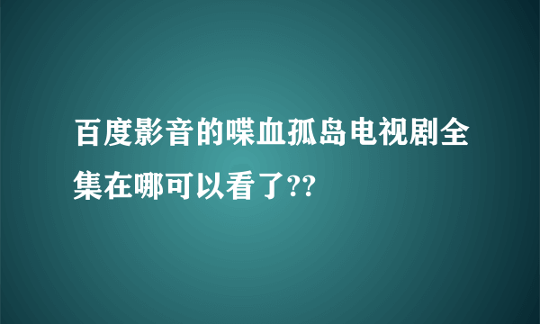 百度影音的喋血孤岛电视剧全集在哪可以看了??