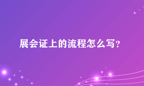 展会证上的流程怎么写？