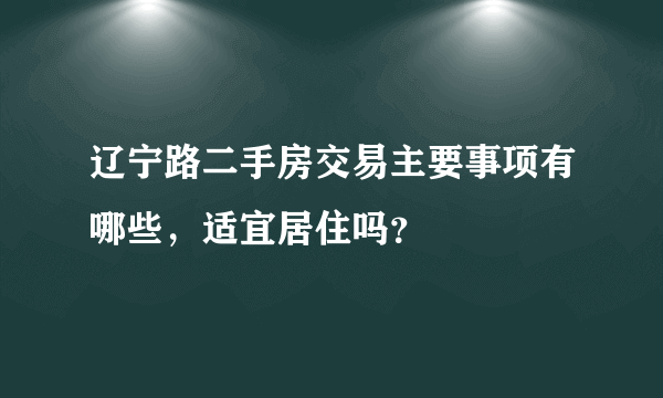 辽宁路二手房交易主要事项有哪些，适宜居住吗？