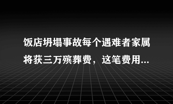 饭店坍塌事故每个遇难者家属将获三万殡葬费，这笔费用归谁出？