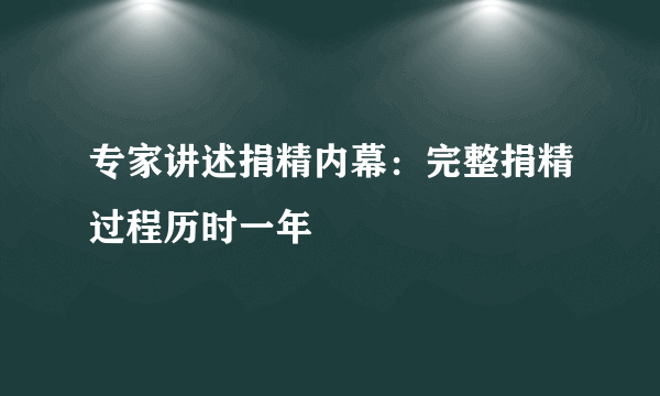 专家讲述捐精内幕：完整捐精过程历时一年