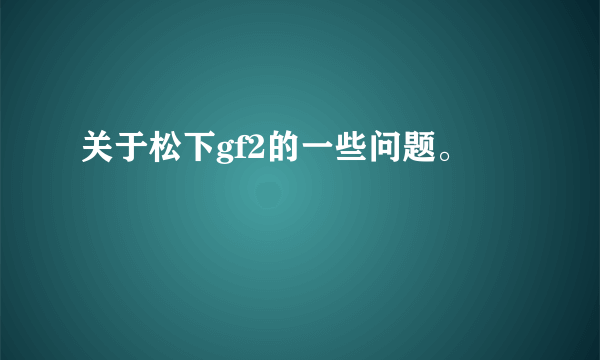 关于松下gf2的一些问题。