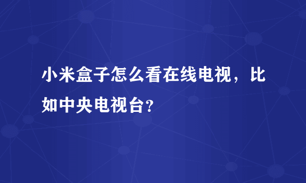 小米盒子怎么看在线电视，比如中央电视台？