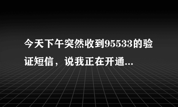 今天下午突然收到95533的验证短信，说我正在开通建设个人网上银行，这是怎么回事，有影响吗？