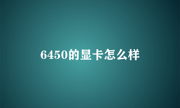 6450的显卡怎么样