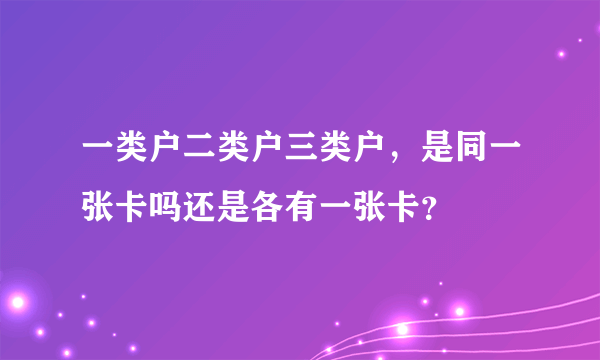 一类户二类户三类户，是同一张卡吗还是各有一张卡？