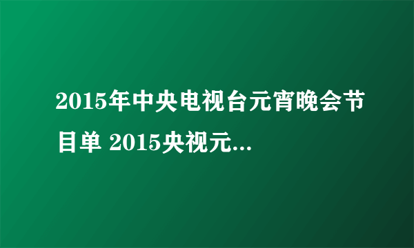 2015年中央电视台元宵晚会节目单 2015央视元宵节主持人是谁