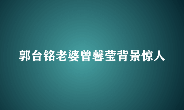 郭台铭老婆曾馨莹背景惊人