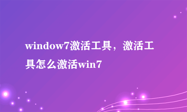 window7激活工具，激活工具怎么激活win7