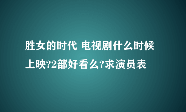 胜女的时代 电视剧什么时候上映?2部好看么?求演员表