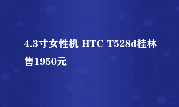 4.3寸女性机 HTC T528d桂林售1950元