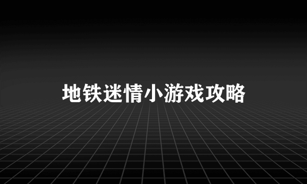 地铁迷情小游戏攻略