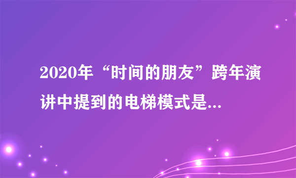 2020年“时间的朋友”跨年演讲中提到的电梯模式是什么意思？