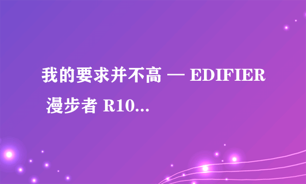 我的要求并不高 — EDIFIER 漫步者 R1000BT 音箱 开箱