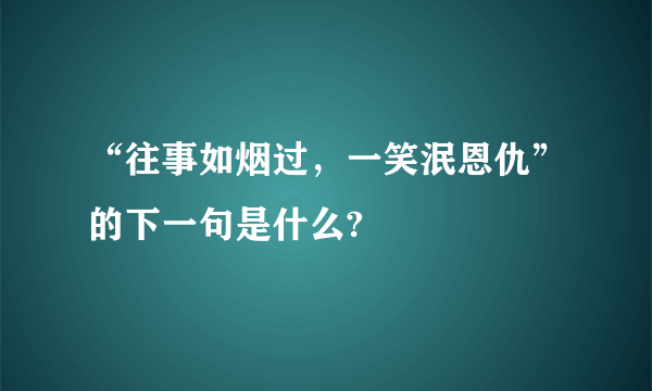 “往事如烟过，一笑泯恩仇”的下一句是什么?