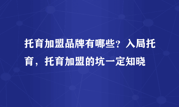 托育加盟品牌有哪些？入局托育，托育加盟的坑一定知晓