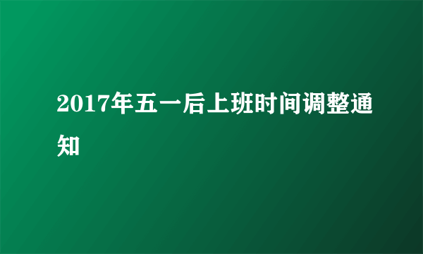 2017年五一后上班时间调整通知