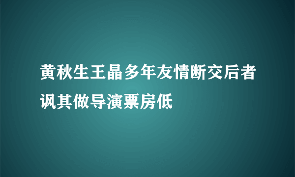 黄秋生王晶多年友情断交后者讽其做导演票房低