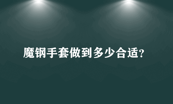 魔钢手套做到多少合适？