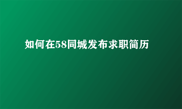 如何在58同城发布求职简历