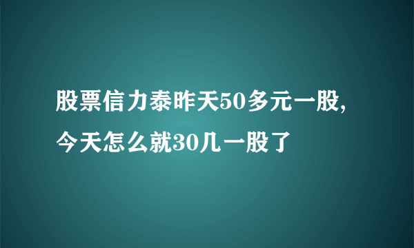 股票信力泰昨天50多元一股,今天怎么就30几一股了