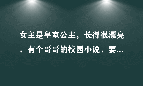 女主是皇室公主，长得很漂亮，有个哥哥的校园小说，要好看一点的