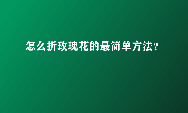 怎么折玫瑰花的最简单方法？