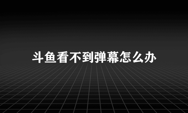 斗鱼看不到弹幕怎么办