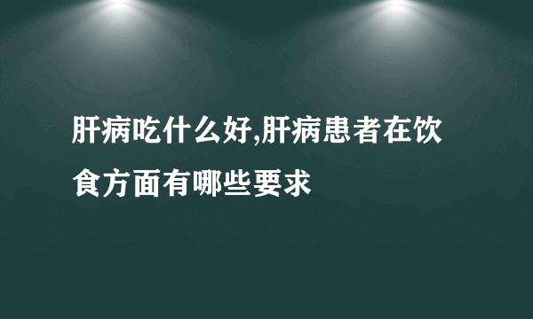 肝病吃什么好,肝病患者在饮食方面有哪些要求