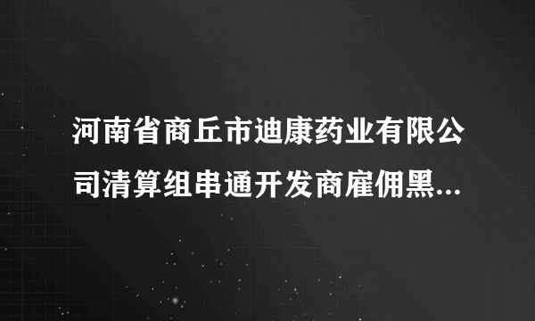 河南省商丘市迪康药业有限公司清算组串通开发商雇佣黑社会人员暴力强拆没人管？